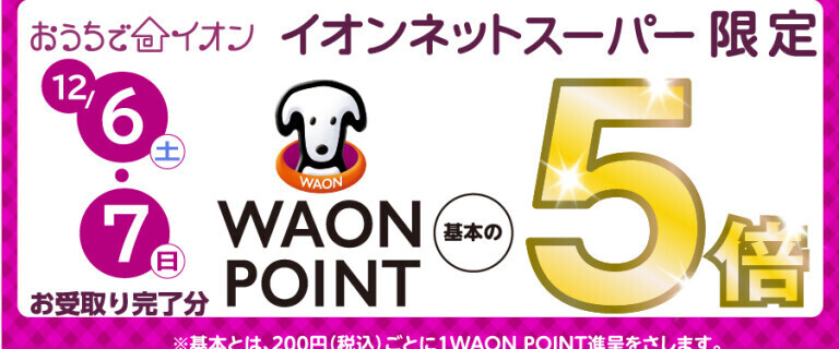 【イオンネットスーパー】12/6・7お受け取り完了分 WAON POINT基本の5倍！