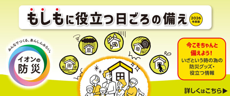 イオンの防災 ～もしもに役立つ日ごろの備え～