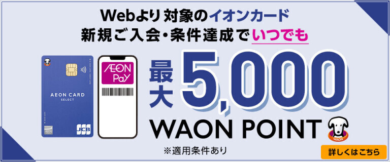 【イオンカード】新規ご入会・条件達成でいつでも最大5,000WAON POINT
