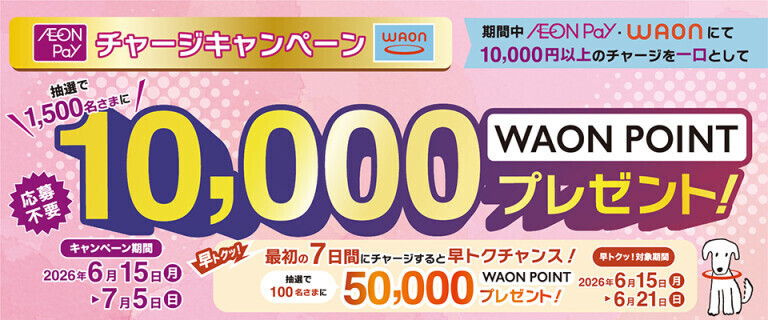 WAON/AEON Payチャージキャンペーン ～最初の7日間 早トクチャンス！～