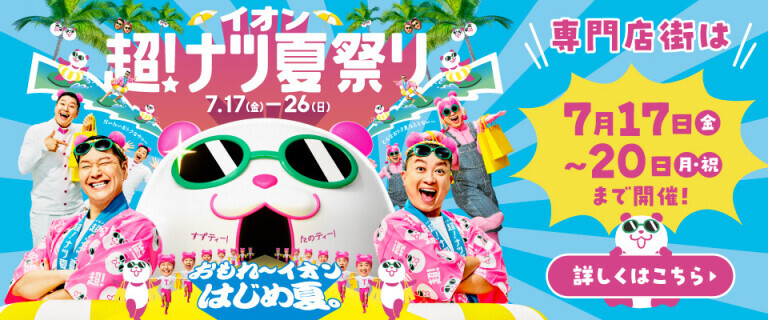 イオン 超！ナツ夏祭り ～専門店街は7月17日から20日まで開催！～